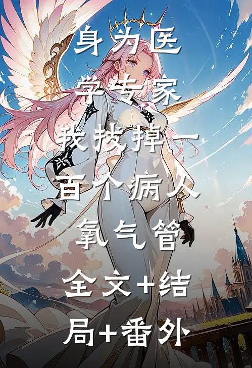 身为医学专家，我拔掉一百个病人氧气管:全文+结局+番外