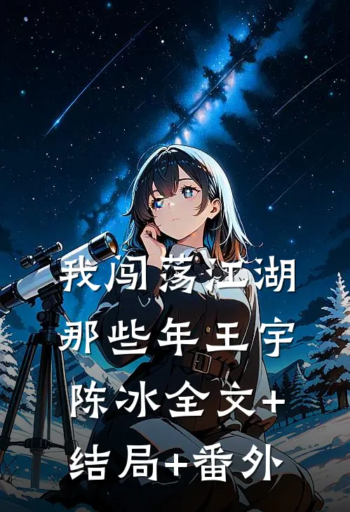 我闯荡江湖那些年王宇陈冰全文+结局+番外