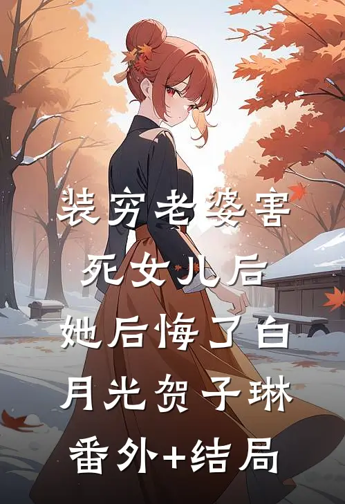 装穷老婆害死女儿后，她后悔了白月光贺子琳(番外)+(结局)