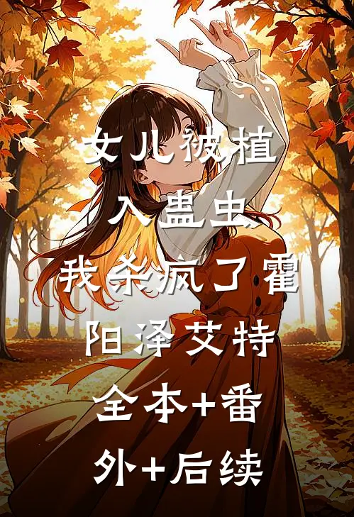 女儿被植入蛊虫，我杀疯了霍阳泽艾特:全本+番外+后续