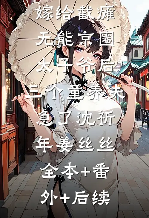 嫁给截瘫无能京圈太子爷后，三个童养夫急了沈祈年姜丝丝:全本+番外+后续