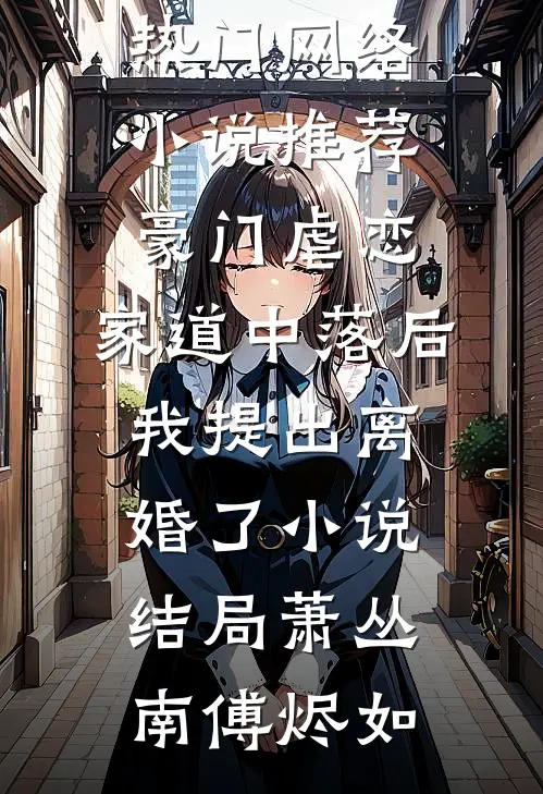 豪门虐恋:家道中落后我提出离婚了小说结局