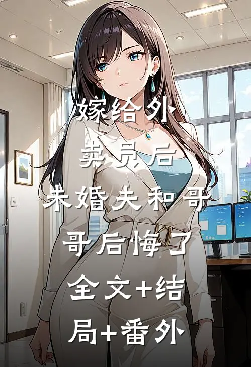 嫁给外卖员后，未婚夫和哥哥后悔了:全文+结局+番外