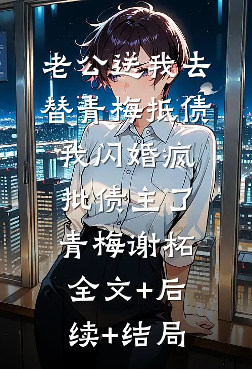 老公送我去替青梅抵债，我闪婚疯批债主了青梅谢柘:全文+后续+结局