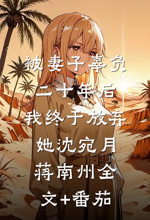 被妻子辜负二十年后，我终于放弃她沈宛月蒋南州全文+番茄