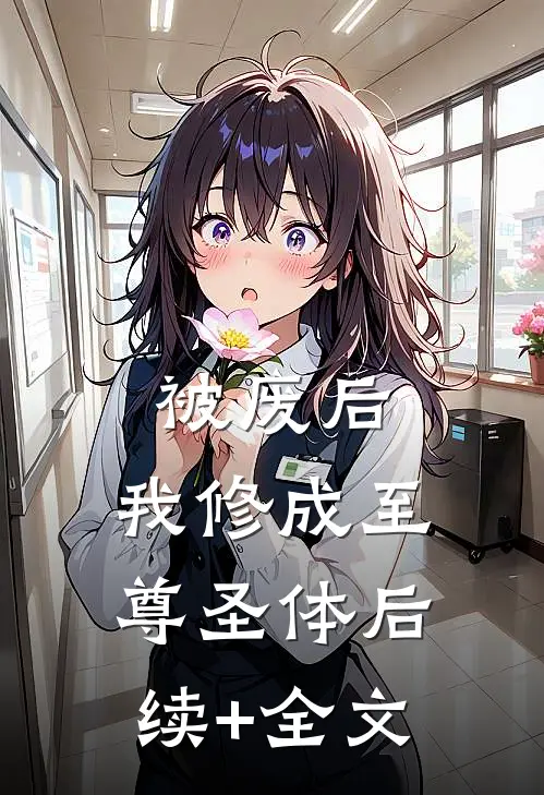 被废后，我修成至尊圣体后续+全文