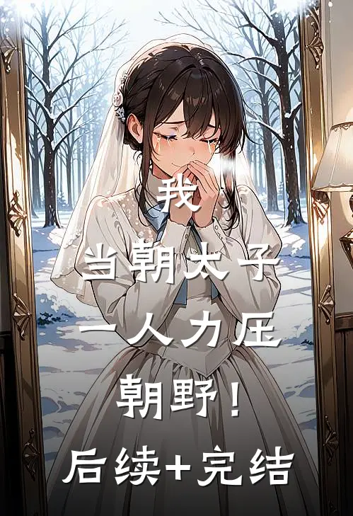 我，当朝太子，一人力压朝野！后续+完结