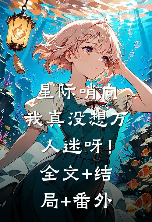 星际哨向：我真没想万人迷呀！全文+结局+番外