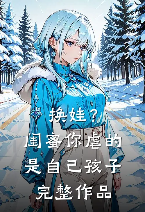 换娃？闺蜜你虐的是自己孩子完整作品