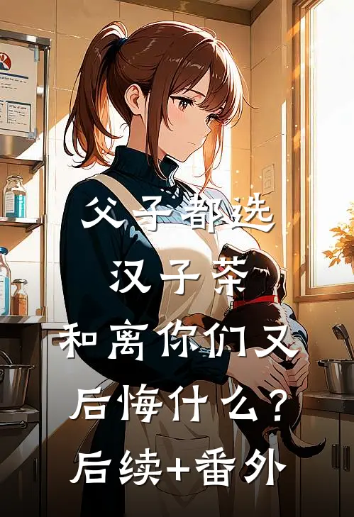 父子都选汉子茶，和离你们又后悔什么？后续+番外