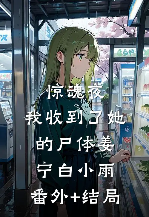 惊魂夜，我收到了她的尸体姜宁白小雨:(番外)+(结局)