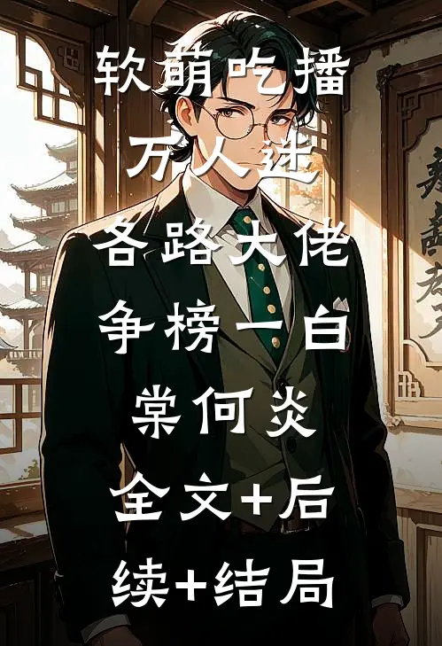 软萌吃播万人迷，各路大佬争榜一白棠何炎:全文+后续+结局