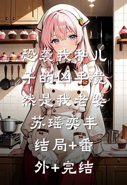 恐袭我和儿子的凶手竟然是我老婆苏瑶奕丰:结局+番外+完结