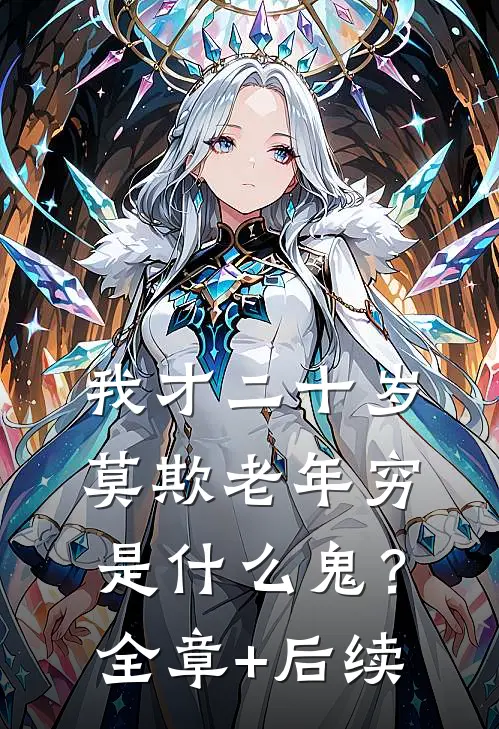 我才二十岁，莫欺老年穷是什么鬼？:全章+后续