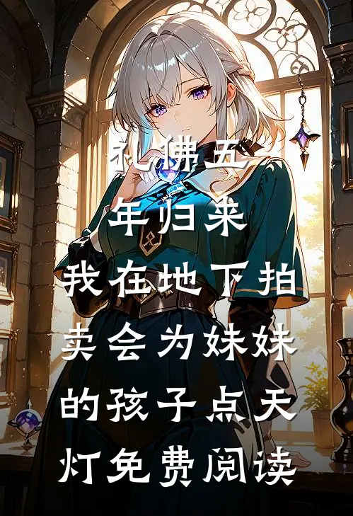 礼佛五年归来，我在地下拍卖会为妹妹的孩子点天灯免费阅读