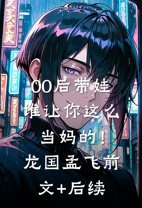 00后带娃：谁让你这么当妈的！龙国孟飞前文+后续