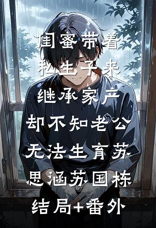 闺蜜带着私生子来继承家产，却不知老公无法生育苏思涵苏国栋结局+番外