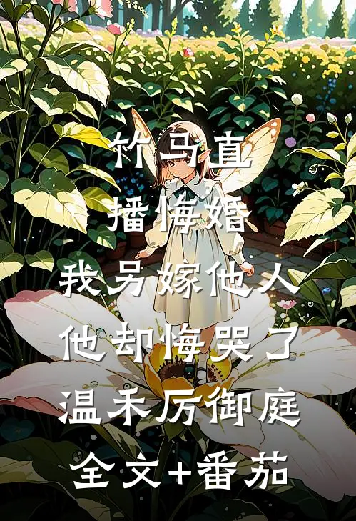 竹马直播悔婚，我另嫁他人他却悔哭了温禾厉御庭全文+番茄