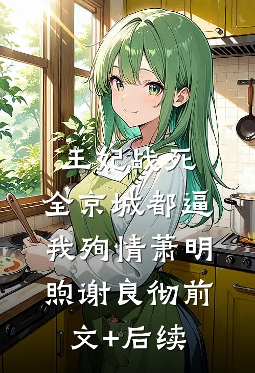 王妃战死，全京城都逼我殉情萧明煦谢良彻前文+后续