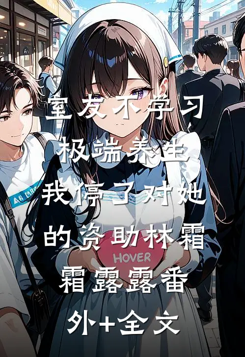 室友不学习极端养生，我停了对她的资助林霜霜露露(番外)+(全文)