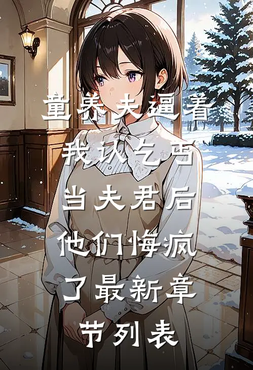 童养夫逼着我认乞丐当夫君后，他们悔疯了最新章节列表