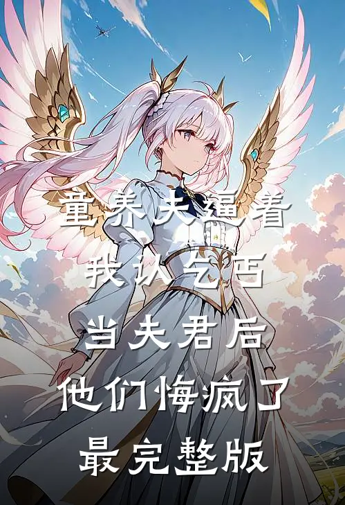 童养夫逼着我认乞丐当夫君后，他们悔疯了最完整版