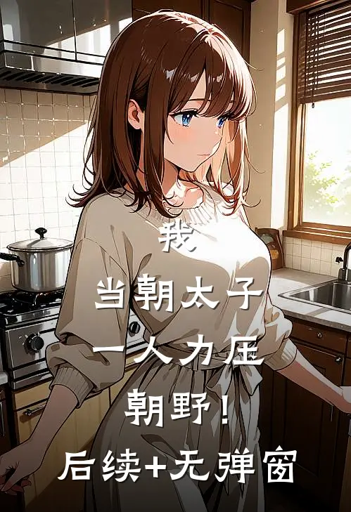 我，当朝太子，一人力压朝野！后续+无弹窗