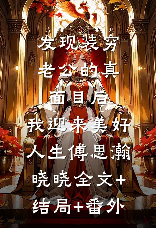 发现装穷老公的真面目后，我迎来美好人生傅思瀚晓晓全文+结局+番外