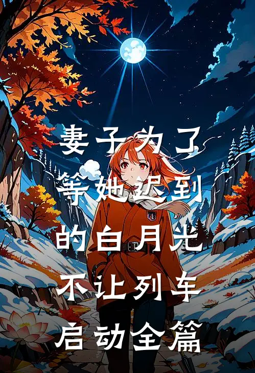 妻子为了等她迟到的白月光，不让列车启动全篇