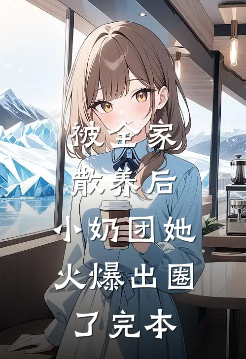 被全家散养后，小奶团她火爆出圈了完本