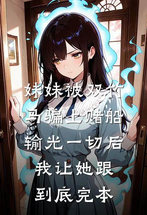 妹妹被双竹马骗上赌船输光一切后，我让她跟到底完本