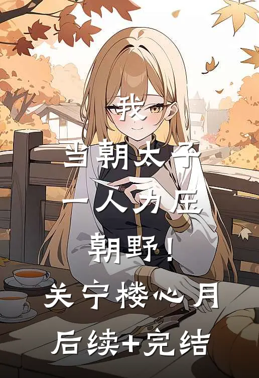 我，当朝太子，一人力压朝野！关宁楼心月后续+完结