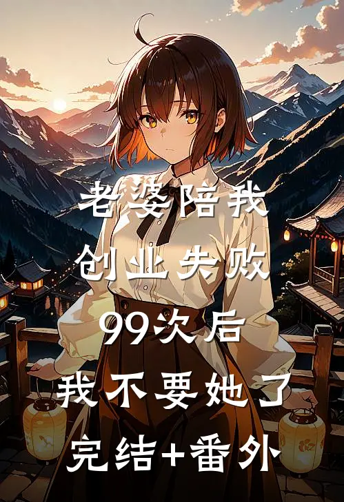 老婆陪我创业失败99次后，我不要她了完结+番外