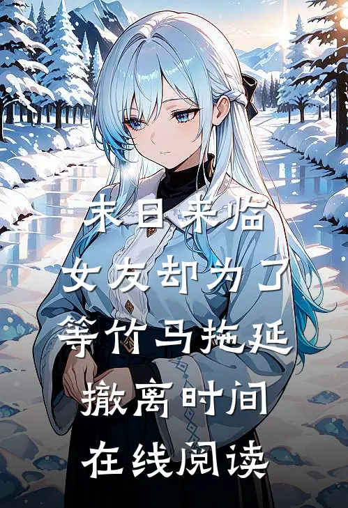 末日来临，女友却为了等竹马拖延撤离时间在线阅读