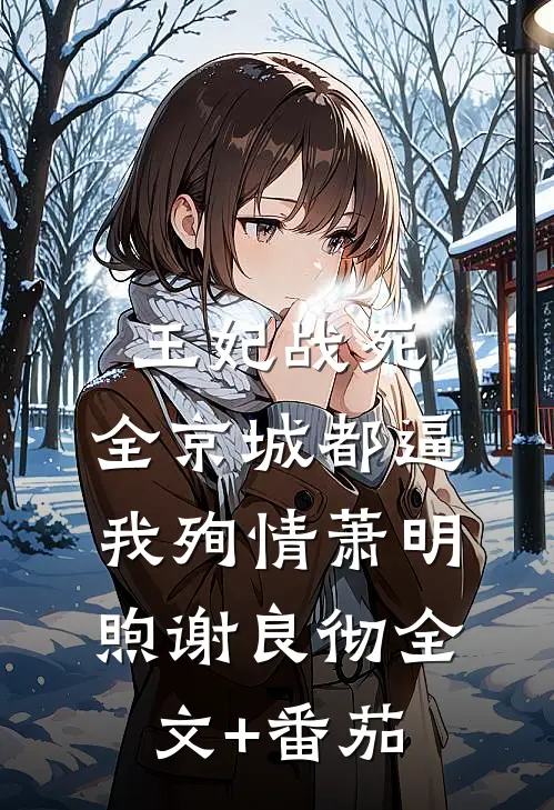 王妃战死，全京城都逼我殉情萧明煦谢良彻全文+番茄