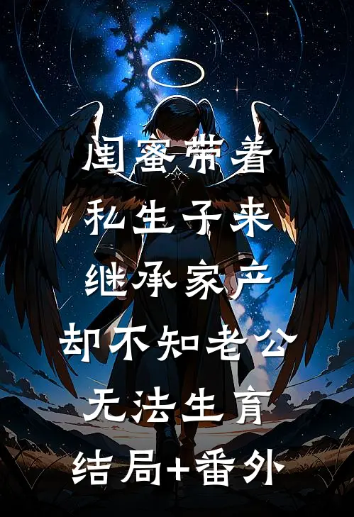 闺蜜带着私生子来继承家产，却不知老公无法生育:结局+番外