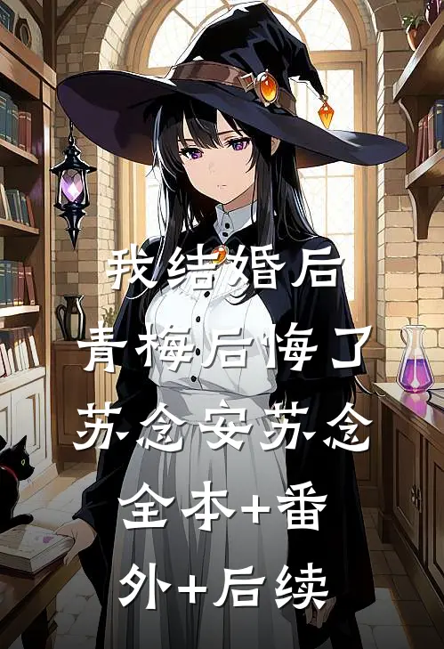 我结婚后，青梅后悔了苏念安苏念:全本+番外+后续