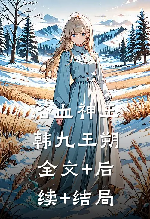 浴血神王韩九王朔全文+后续+结局