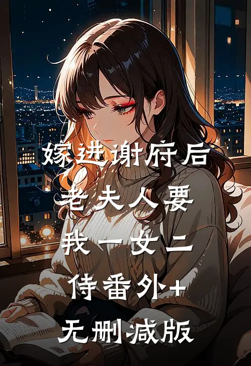 嫁进谢府后，老夫人要我一女二侍番外+无删减版