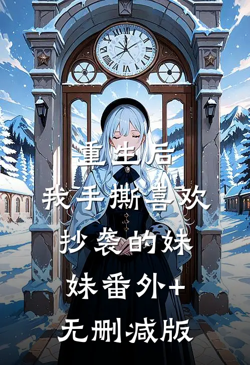 重生后，我手撕喜欢抄袭的妹妹番外+无删减版
