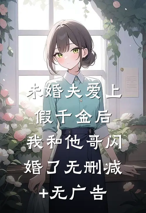 未婚夫爱上假千金后，我和他哥闪婚了无删减+无广告