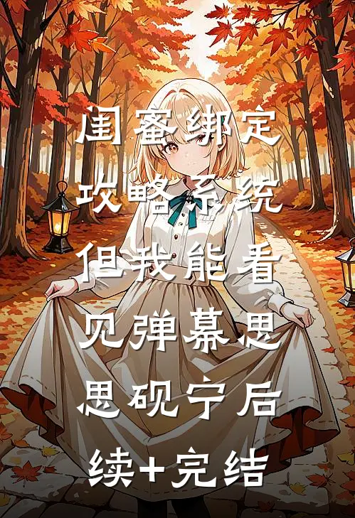 闺蜜绑定攻略系统，但我能看见弹幕思思砚宁后续+完结