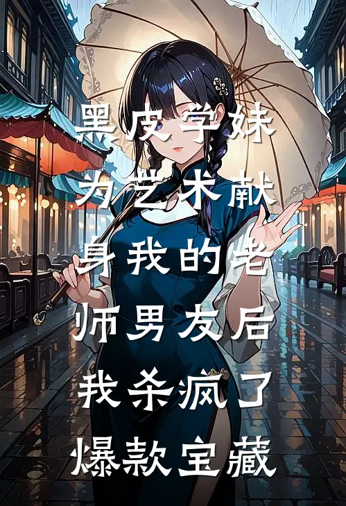 黑皮学妹为艺术献身我的老师男友后，我杀疯了爆款宝藏