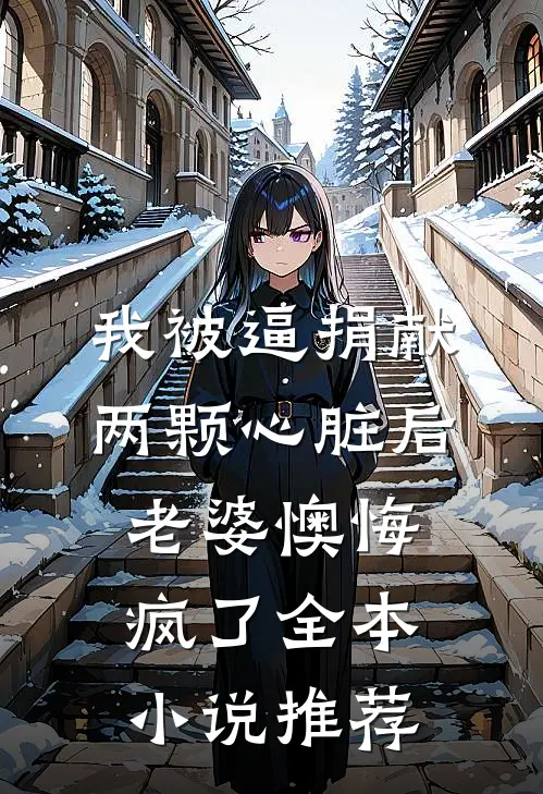 我被逼捐献两颗心脏后，老婆懊悔疯了全本小说推荐