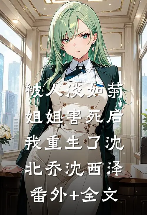 被人淡如菊姐姐害死后，我重生了沈北乔沈西泽(番外)+(全文)