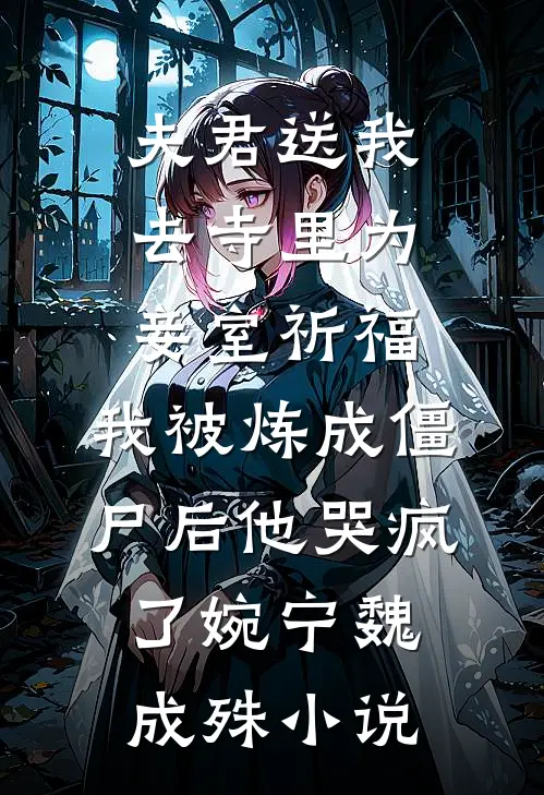 夫君送我去寺里为妾室祈福，我被炼成僵尸后他哭疯了婉宁魏成殊小说
