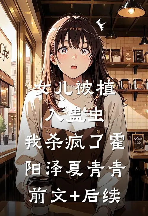 女儿被植入蛊虫，我杀疯了霍阳泽夏青青前文+后续