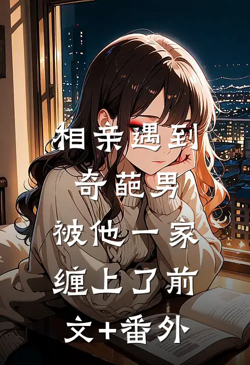 相亲遇到奇葩男，被他一家缠上了前文+番外