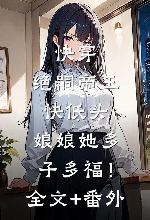 快穿：绝嗣帝王快低头，娘娘她多子多福！全文+番外