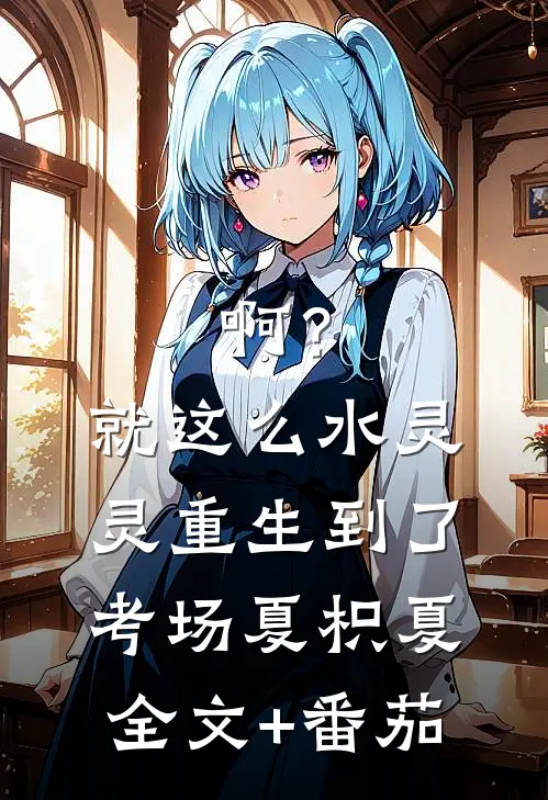 啊？就这么水灵灵重生到了考场夏枳夏·全文+番茄
